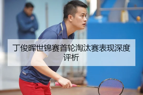 丁俊晖世锦赛首轮淘汰赛表现深度评析